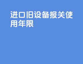 进口旧设备报关使用年限