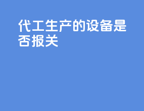 代工生产的设备是否报关
