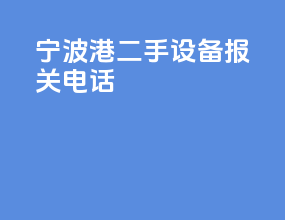 宁波港二手设备报关电话