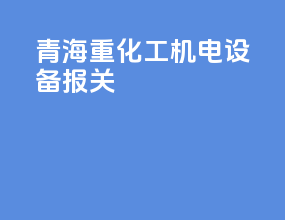 青海重化工机电设备报关