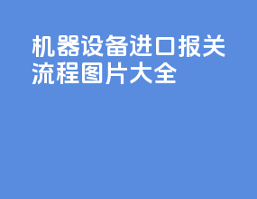 机器设备进口报关流程图片大全