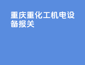 重庆重化工机电设备报关