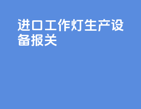 进口工作灯生产设备报关