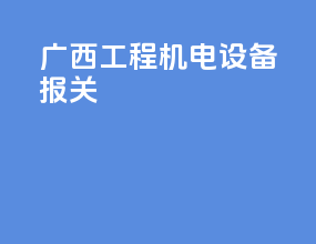广西工程机电设备报关