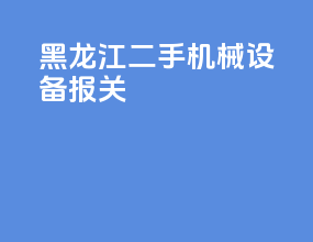 黑龙江二手机械设备报关