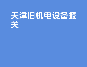 天津旧机电设备报关
