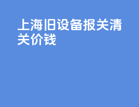 上海旧设备报关清关价钱