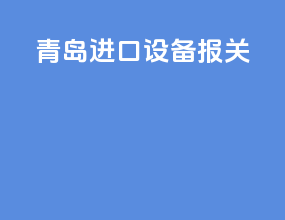 青岛进口设备报关