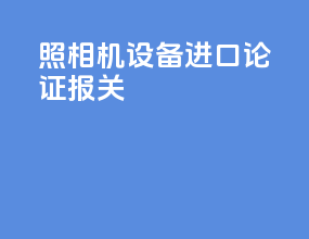 照相机设备进口论证报关
