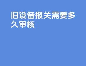 旧设备报关需要多久审核