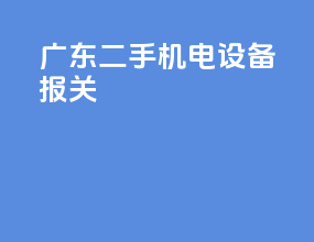 广东二手机电设备报关