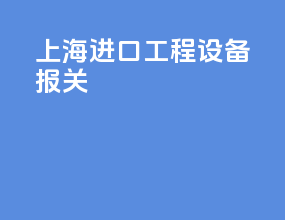 上海进口工程设备报关