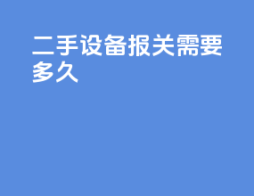 二手设备报关需要多久