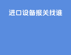 进口设备报关找谁