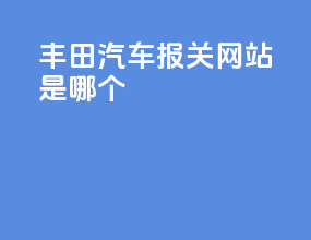 丰田汽车报关网站是哪个