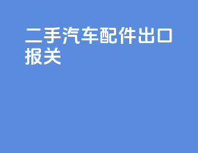 二手汽车配件出口报关