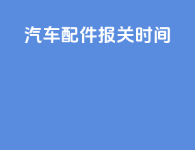 汽车配件报关时间