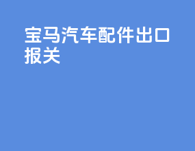 宝马汽车配件出口报关