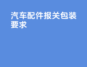 汽车配件报关包装要求