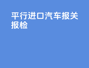 平行进口汽车报关报检