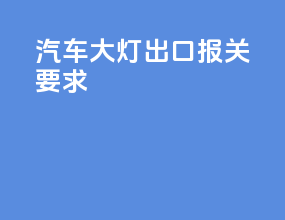 汽车大灯出口报关要求