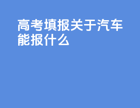 高考填报关于汽车能报什么