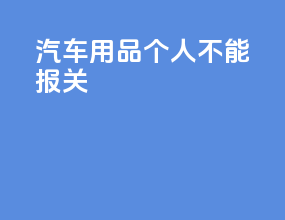 汽车用品个人不能报关