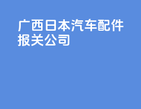 广西日本汽车配件报关公司