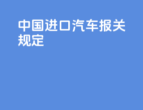 中国进口汽车报关规定