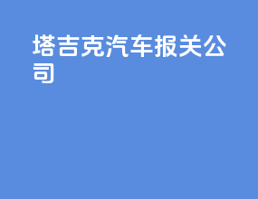 塔吉克汽车报关公司