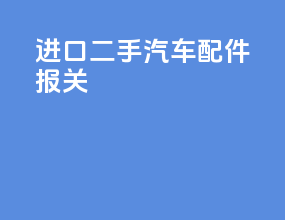 进口二手汽车配件报关