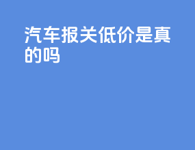 汽车报关低价是真的吗