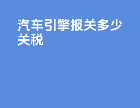 汽车引擎报关多少关税
