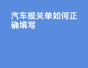 汽车报关单如何正确填写