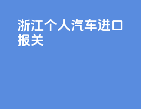 浙江个人汽车进口报关