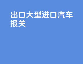 出口大型进口汽车报关