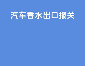 汽车香水出口报关