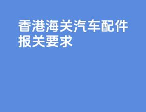 香港海关汽车配件报关要求