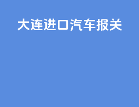 大连进口汽车报关