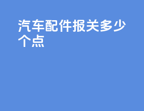汽车配件报关多少个点