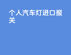 个人汽车灯进口报关