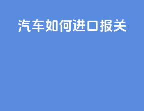 汽车如何进口报关