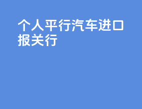 个人平行汽车进口报关行