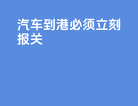 汽车到港必须立刻报关