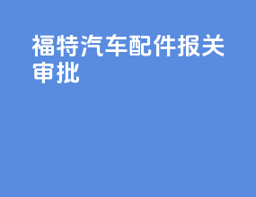 福特汽车配件报关审批