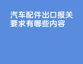 汽车配件出口报关要求有哪些内容