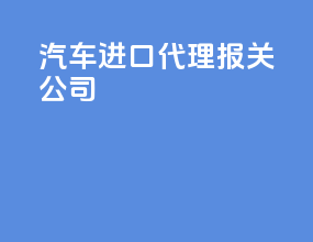 汽车进口代理报关公司