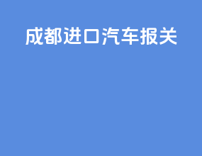 成都进口汽车报关