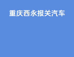 重庆西永报关汽车