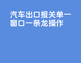 汽车出口报关单一窗口一条龙操作